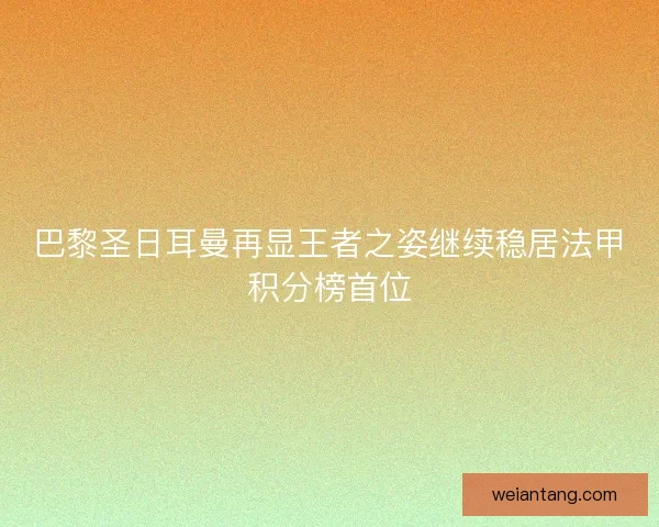 巴黎圣日耳曼再显王者之姿继续稳居法甲积分榜首位