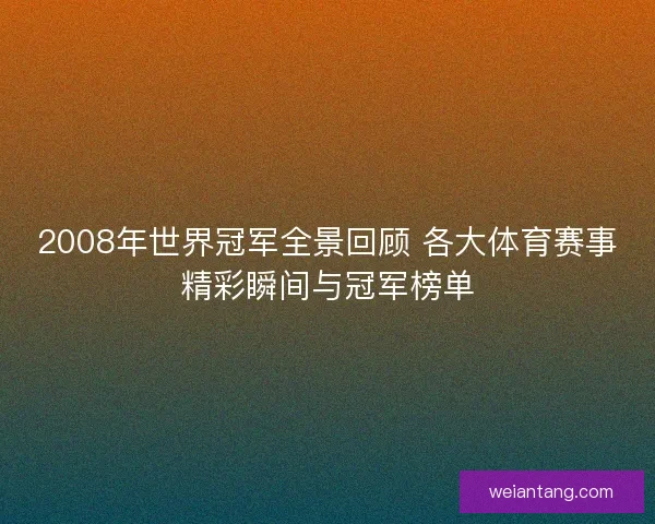 2008年世界冠军全景回顾 各大体育赛事精彩瞬间与冠军榜单