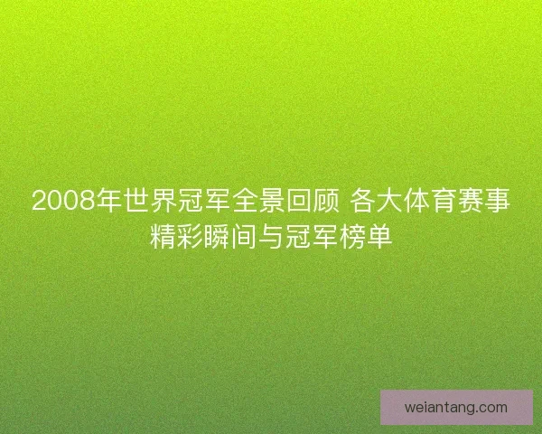 2008年世界冠军全景回顾 各大体育赛事精彩瞬间与冠军榜单