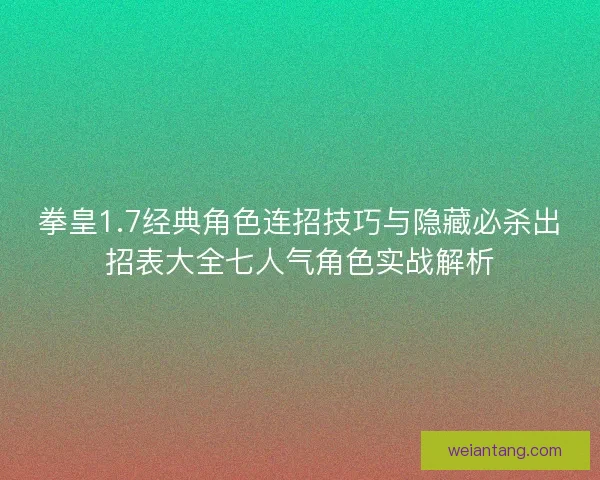 拳皇1.7经典角色连招技巧与隐藏必杀出招表大全七人气角色实战解析