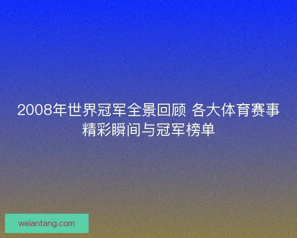 2008年世界冠军全景回顾 各大体育赛事精彩瞬间与冠军榜单