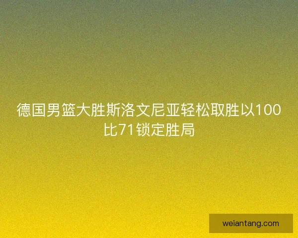 德国男篮大胜斯洛文尼亚轻松取胜以100比71锁定胜局